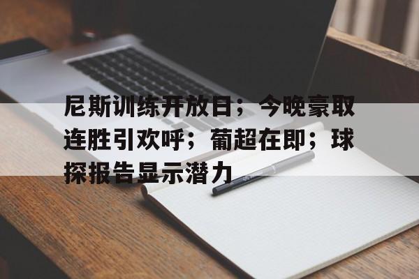 爱游戏体育官网关于尼斯训练开放日；今晚豪取连胜引欢呼；葡超在即；球探报告显示潜力的信息